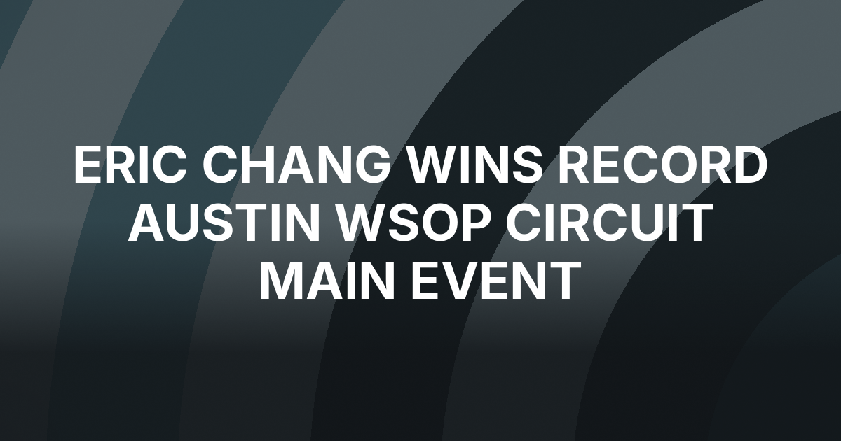 Eric Chang Rallies From One Big Blind to Win Record Austin WSOP Circuit Main Event