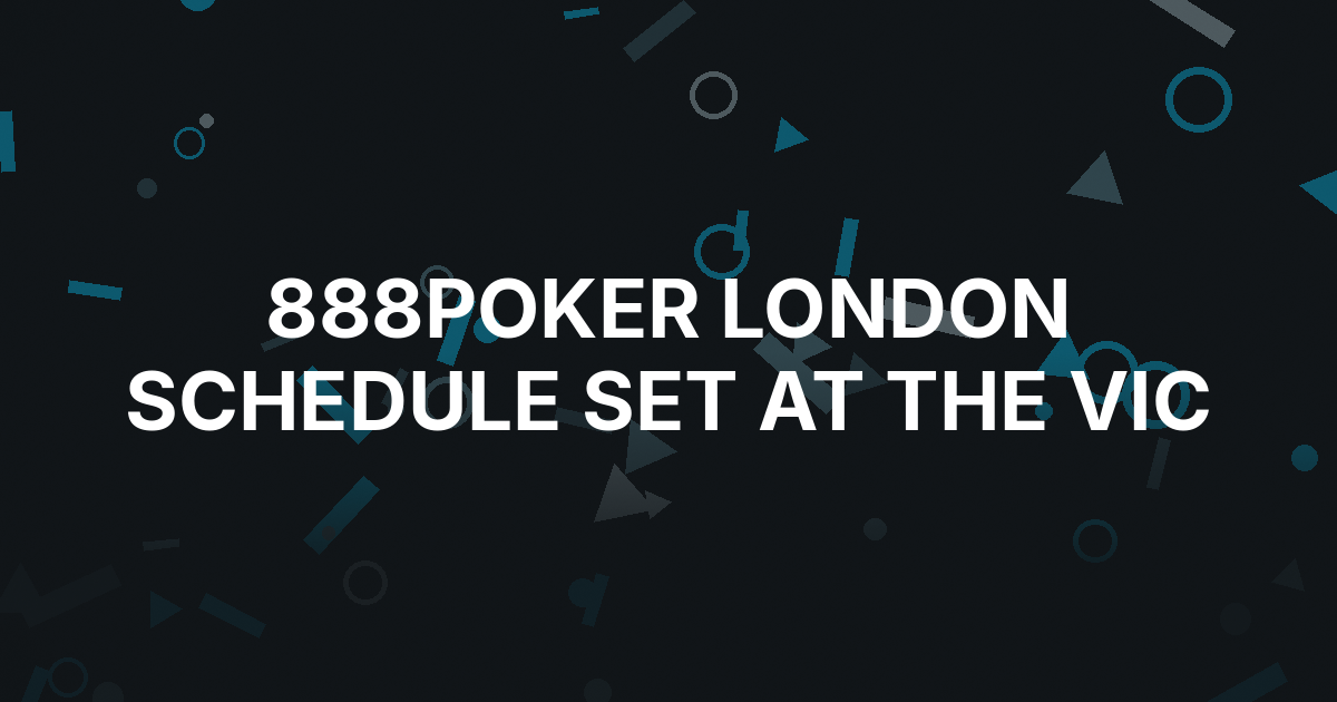888poker LIVE London Reveals £650,000-Plus Festival Schedule at the Vic