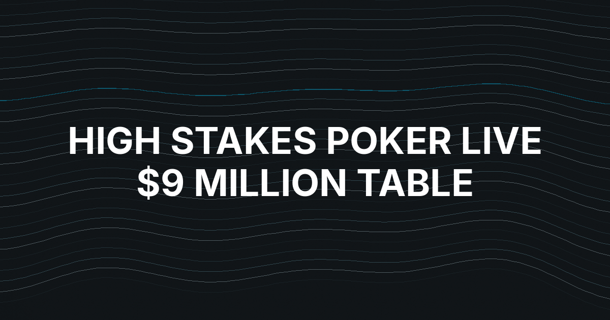 High Stakes Poker LIVE Sets Show Record With More Than $9 Million on the Table