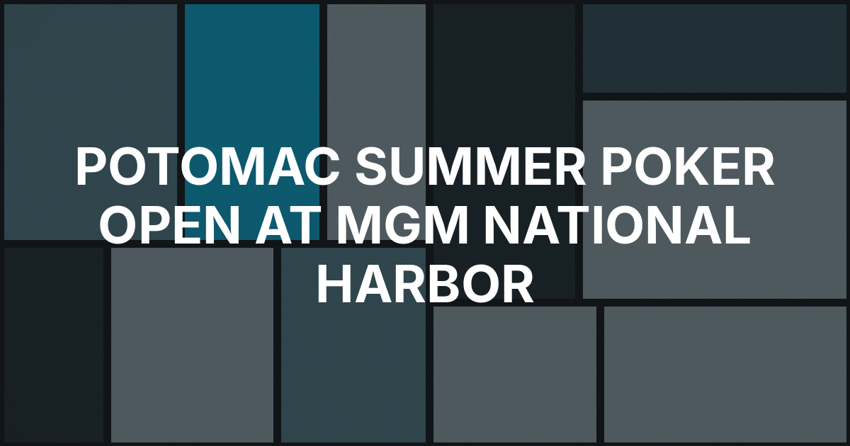 Potomac Summer Poker Open Returns to MGM National Harbor With 23 Events