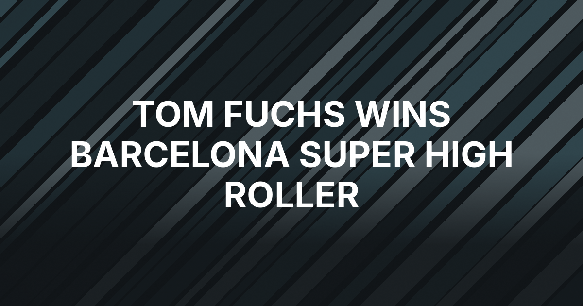 Tom Fuchs Wins EPT Barcelona's €100,000 Super High Roller