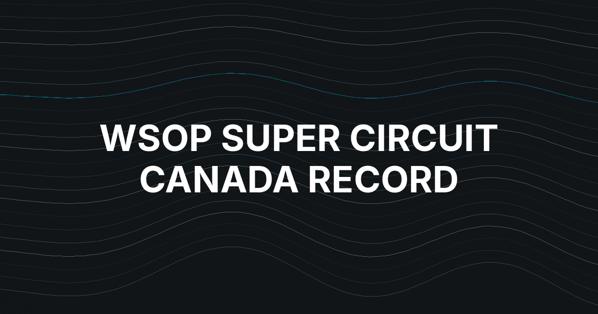 WSOP Super Circuit Canada Main Event Sets C$13.08 Million Record