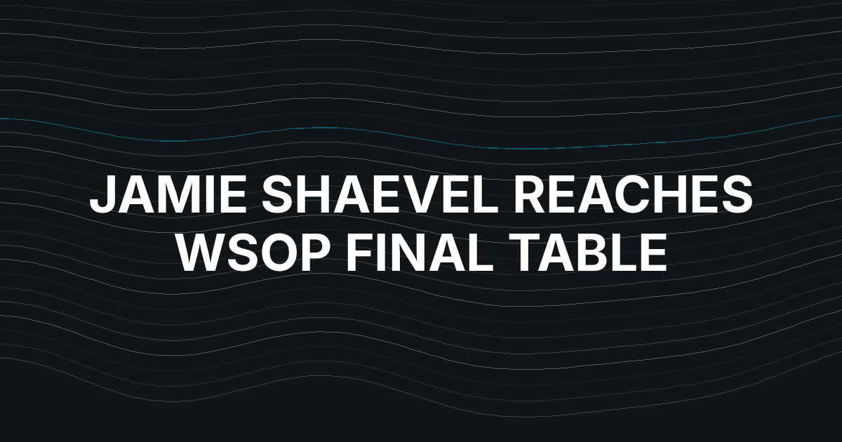Jamie Shaevel’s Cash-Game Run Reaches the WSOP Final Table