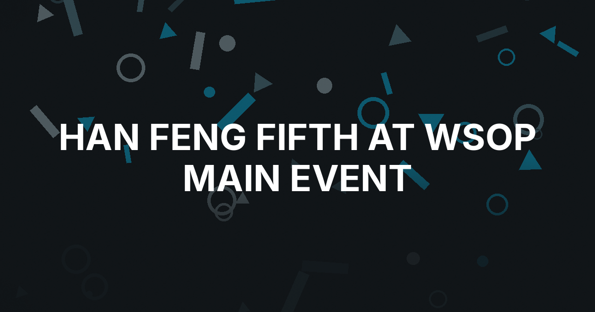 Han Feng’s Aces Get Cracked for Fifth at WSOP Main Event