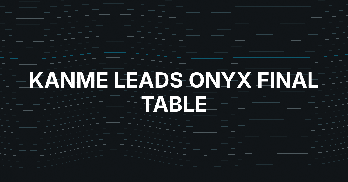 Raoul Kanme Leads Onyx Main Event Into Final Table