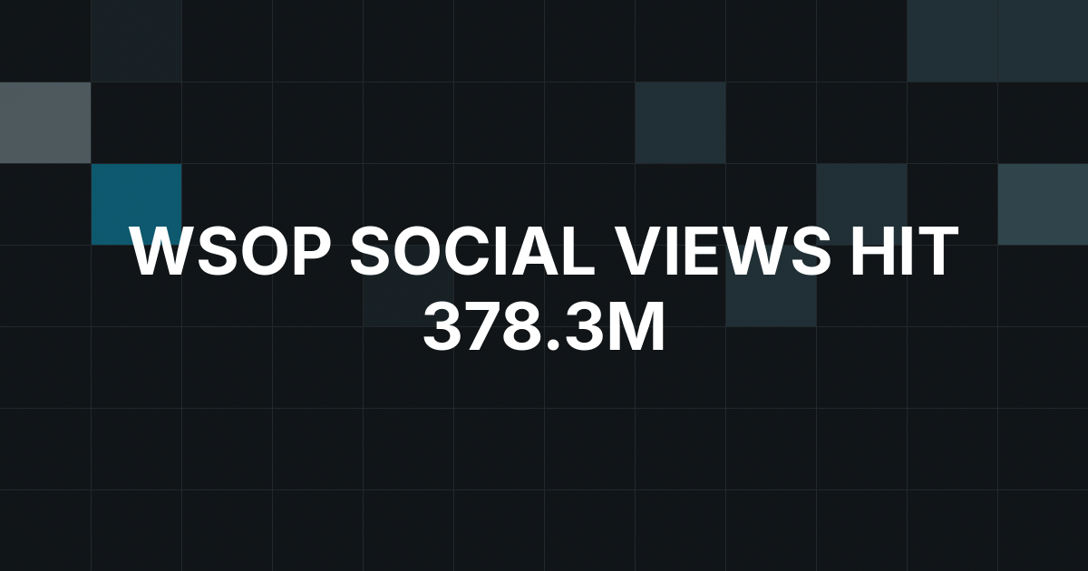 WSOP 2026 Social Views and Impressions Hit 378.3 Million