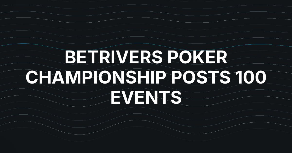 BetRivers Poker Championship Posts 100 Events and $600,000 in Guarantees