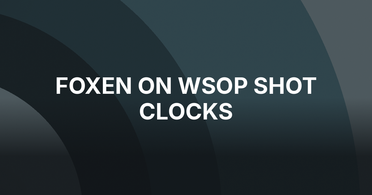 Alex Foxen Says Main Event Shot Clocks Were Overdue