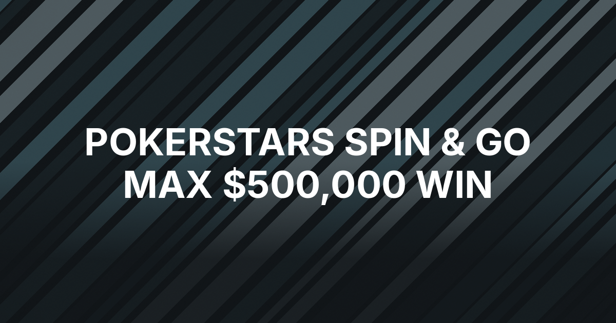 PokerStars’ Spin & Go Max Turns $25 Into $500,000 for UK Player