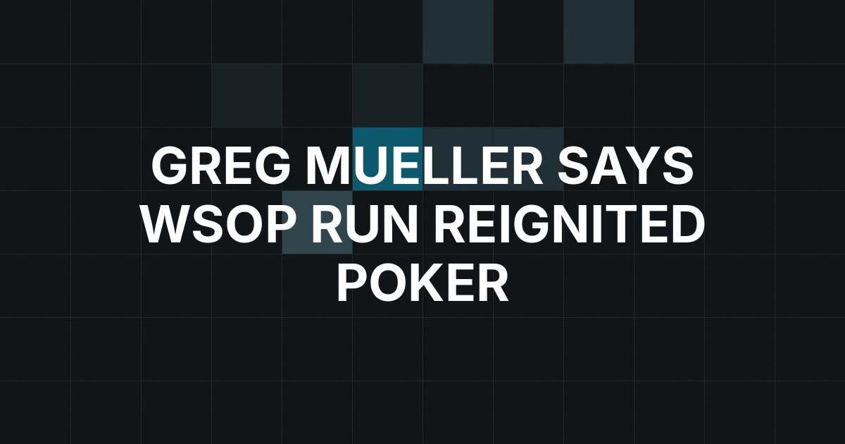 Greg Mueller Says WSOP Run Brought Back His Love for Poker