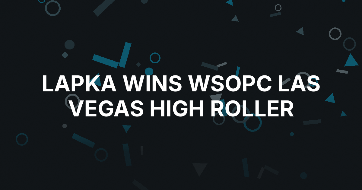 Justin Lapka Rallies From a Short Stack to Win WSOPC Las Vegas High Roller