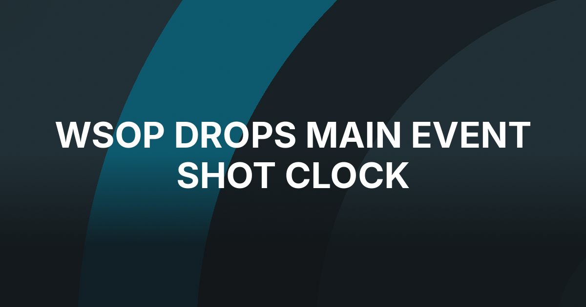 WSOP Drops Shot Clock for Main Event Final Table