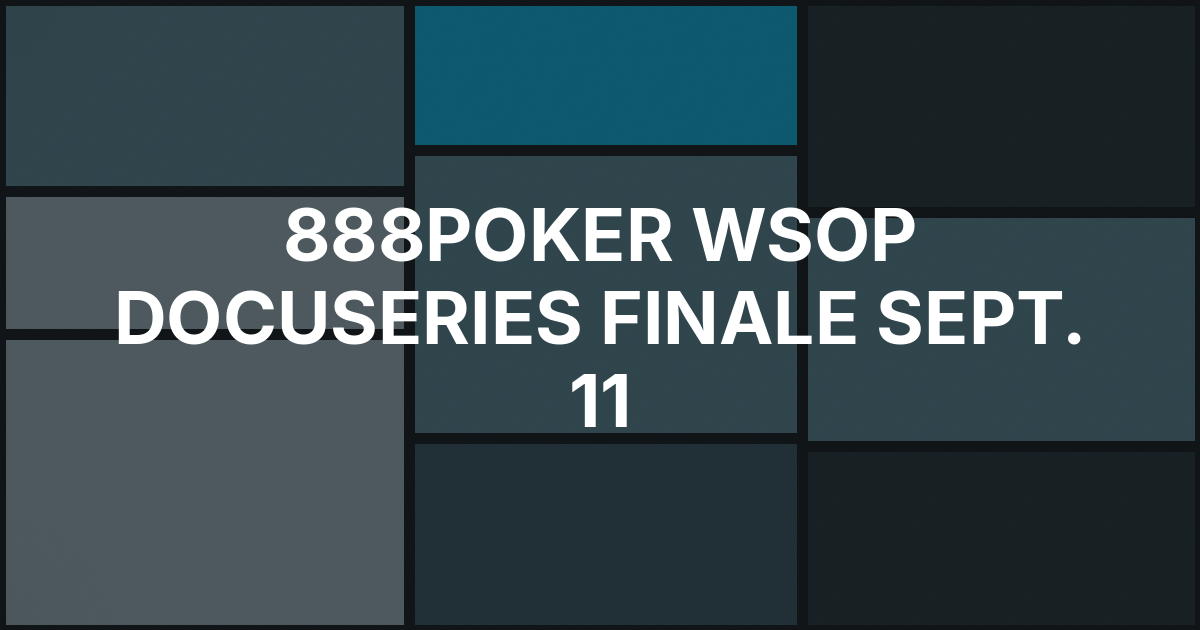 888poker's WSOP Docuseries Reaches Its Penultimate Chapter